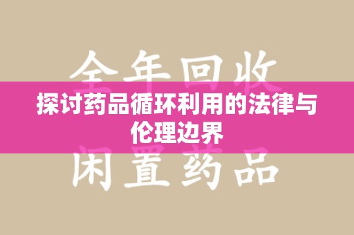 邯郸探讨药品循环利用的法律与伦理边界