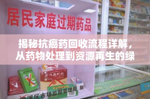 邯郸揭秘抗癌药回收流程详解，从药物处理到资源再生的绿色之道