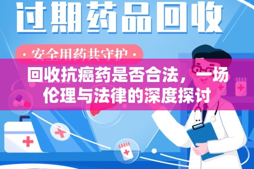 邯郸回收抗癌药是否合法，一场伦理与法律的深度探讨
