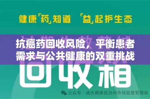 邯郸抗癌药回收风险，平衡患者需求与公共健康的双重挑战