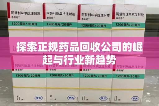 邯郸探索正规药品回收公司的崛起与行业新趋势