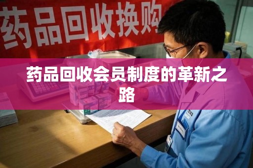 邯郸药品回收会员制度的革新之路
