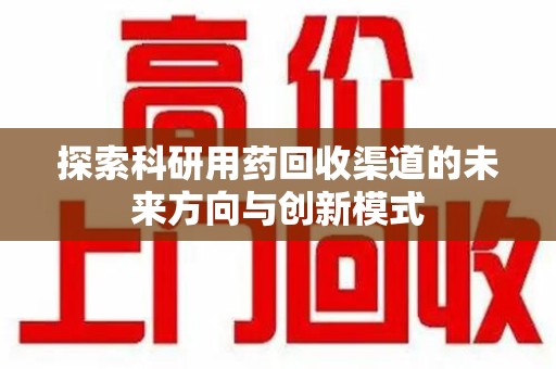 邯郸探索科研用药回收渠道的未来方向与创新模式