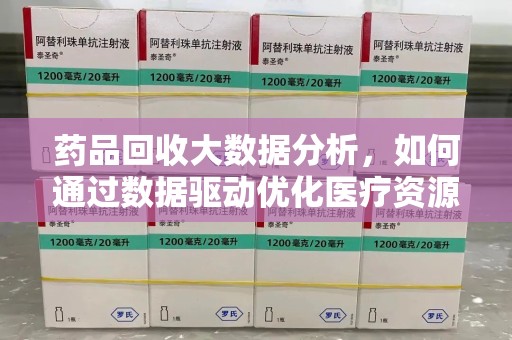 邯郸药品回收大数据分析，如何通过数据驱动优化医疗资源管理