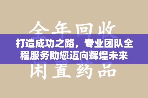 邯郸打造成功之路，专业团队全程服务助您迈向辉煌未来