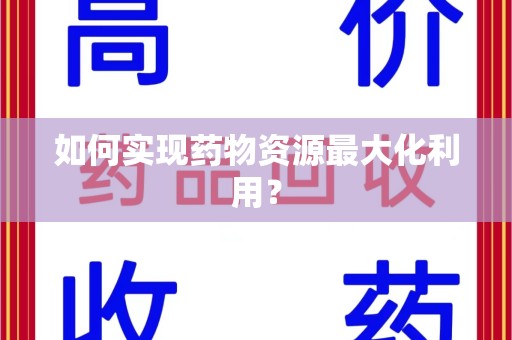 邯郸如何实现药物资源最大化利用？