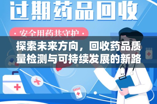 邯郸探索未来方向，回收药品质量检测与可持续发展的新路径