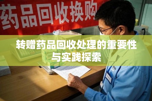 邯郸转赠药品回收处理的重要性与实践探索