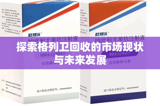 邯郸探索格列卫回收的市场现状与未来发展