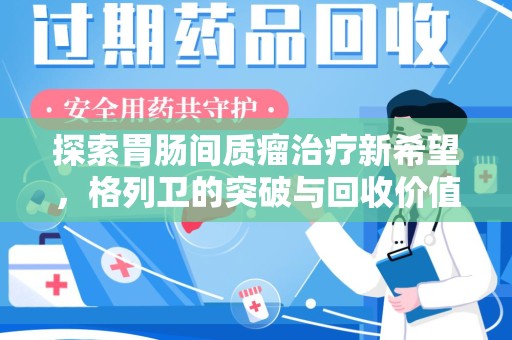 邯郸探索胃肠间质瘤治疗新希望，格列卫的突破与回收价值