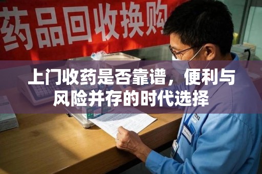 邯郸上门收药是否靠谱，便利与风险并存的时代选择