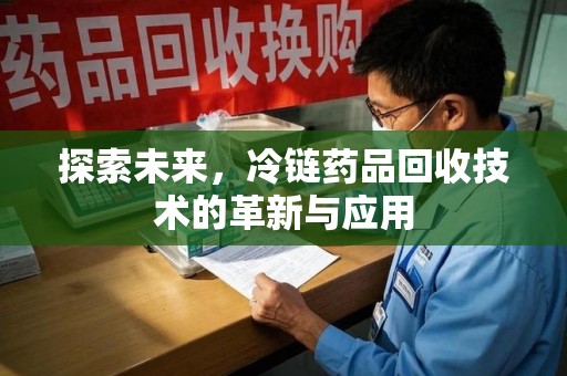 邯郸探索未来，冷链药品回收技术的革新与应用