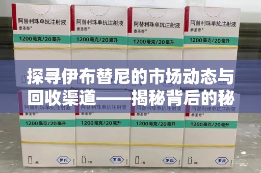邯郸探寻伊布替尼的市场动态与回收渠道——揭秘背后的秘密