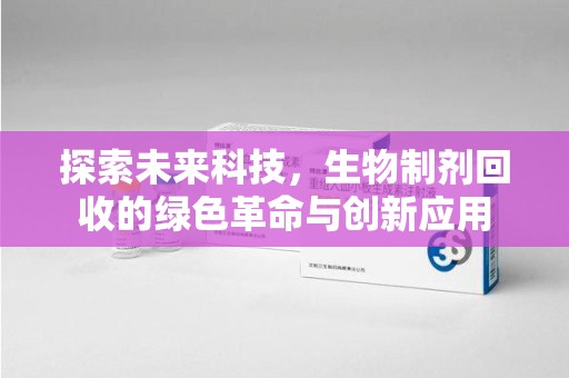 邯郸探索未来科技，生物制剂回收的绿色革命与创新应用