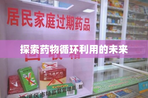 邯郸探索药物循环利用的未来