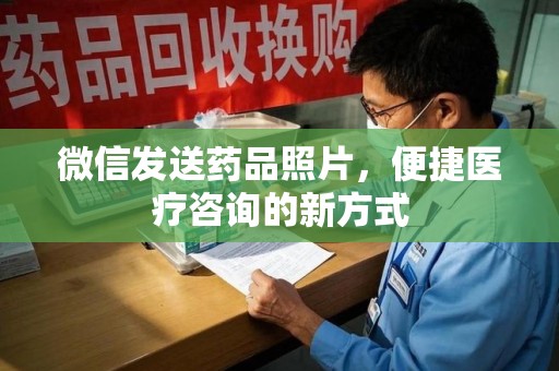 邯郸微信发送药品照片，便捷医疗咨询的新方式