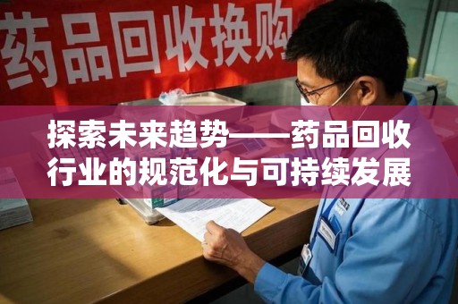 邯郸探索未来趋势——药品回收行业的规范化与可持续发展之路