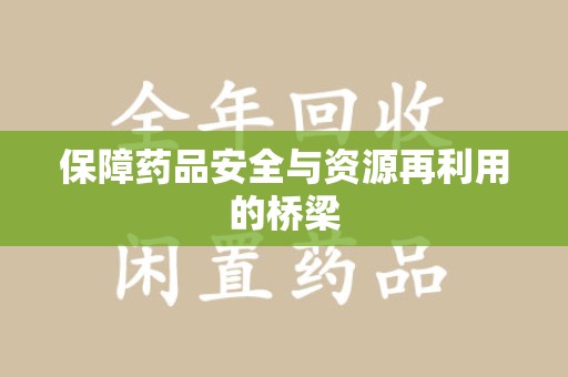 邯郸保障药品安全与资源再利用的桥梁