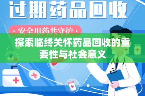 邯郸探索临终关怀药品回收的重要性与社会意义