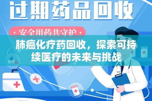 邯郸肺癌化疗药回收，探索可持续医疗的未来与挑战