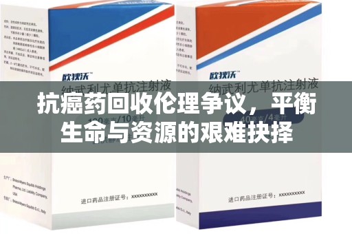邯郸抗癌药回收伦理争议，平衡生命与资源的艰难抉择