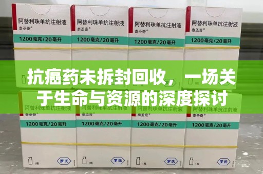 邯郸抗癌药未拆封回收，一场关于生命与资源的深度探讨
