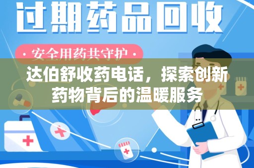 邯郸达伯舒收药电话，探索创新药物背后的温暖服务