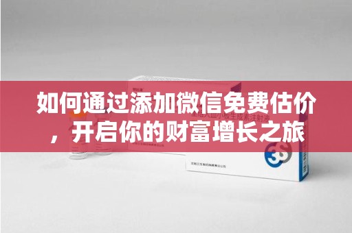 邯郸如何通过添加微信免费估价，开启你的财富增长之旅