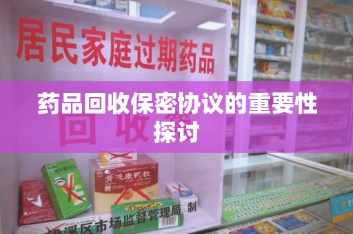 邯郸药品回收保密协议的重要性探讨