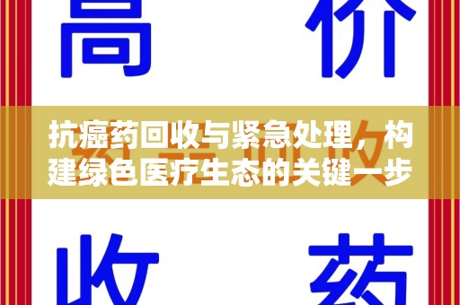邯郸抗癌药回收与紧急处理，构建绿色医疗生态的关键一步
