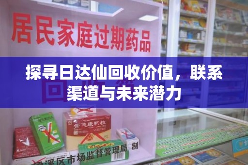 邯郸探寻日达仙回收价值，联系渠道与未来潜力
