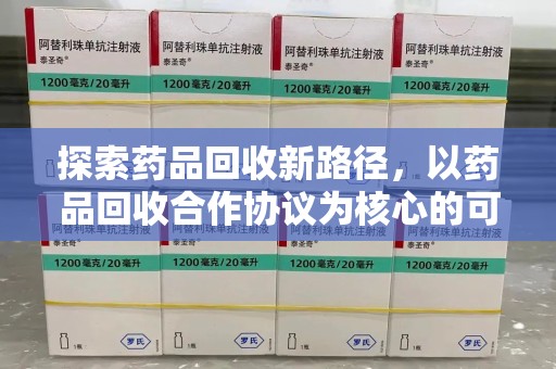 邯郸探索药品回收新路径，以药品回收合作协议为核心的可持续发展之道