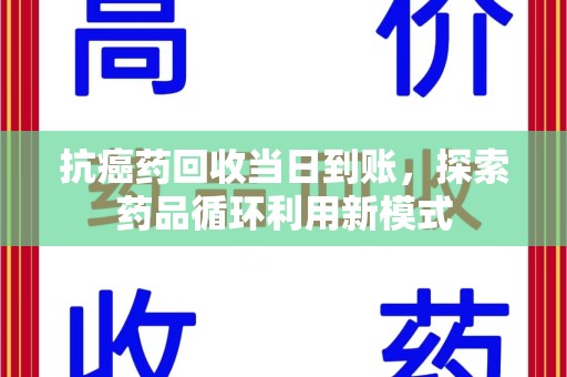 邯郸抗癌药回收当日到账，探索药品循环利用新模式