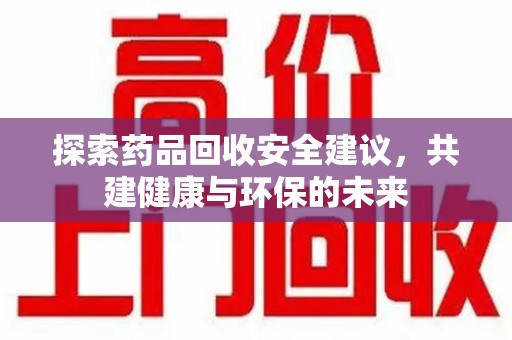 邯郸探索药品回收安全建议，共建健康与环保的未来