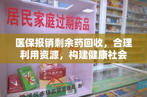 邯郸医保报销剩余药回收，合理利用资源，构建健康社会