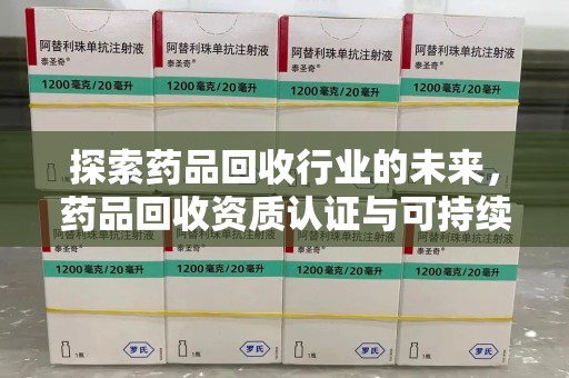 邯郸探索药品回收行业的未来，药品回收资质认证与可持续发展的关键纽带