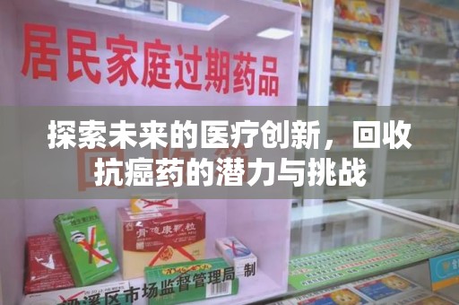 邯郸探索未来的医疗创新，回收抗癌药的潜力与挑战