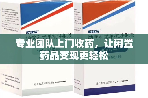邯郸专业团队上门收药，让闲置药品变现更轻松