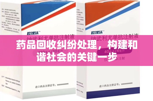 邯郸药品回收纠纷处理，构建和谐社会的关键一步