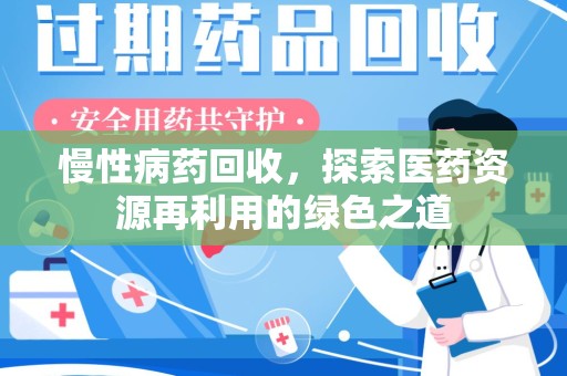 邯郸慢性病药回收，探索医药资源再利用的绿色之道