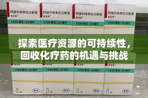 邯郸探索医疗资源的可持续性，回收化疗药的机遇与挑战