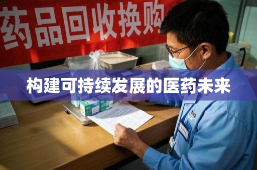 邯郸构建可持续发展的医药未来