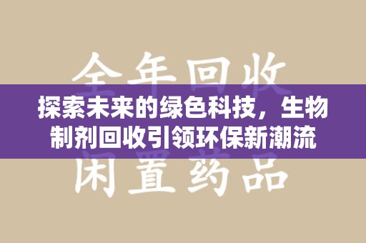 邯郸探索未来的绿色科技，生物制剂回收引领环保新潮流