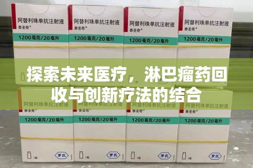 邯郸探索未来医疗，淋巴瘤药回收与创新疗法的结合