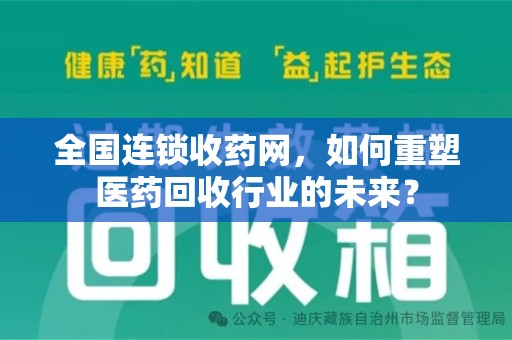 邯郸全国连锁收药网，如何重塑医药回收行业的未来？