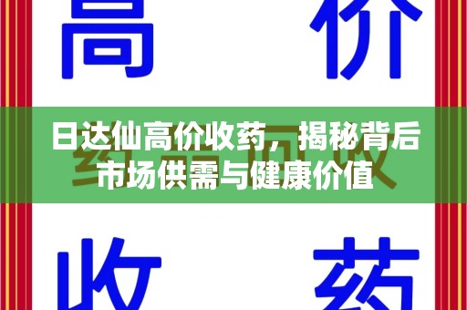 邯郸日达仙高价收药，揭秘背后市场供需与健康价值