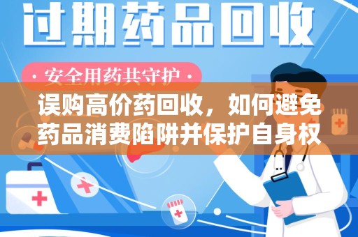 邯郸误购高价药回收，如何避免药品消费陷阱并保护自身权益