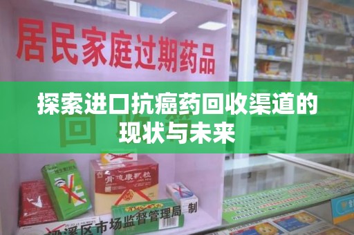 邯郸探索进口抗癌药回收渠道的现状与未来