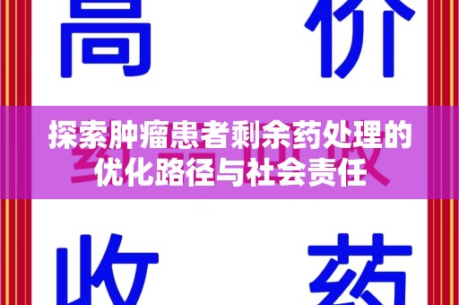 邯郸探索肿瘤患者剩余药处理的优化路径与社会责任