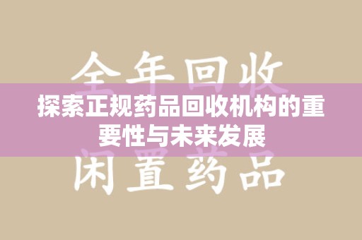 邯郸探索正规药品回收机构的重要性与未来发展